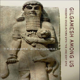 Theodore Ziolkowski - Gilgamesh Among Us. Modern Encounters with the Ancient Epic (Retail)